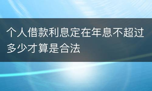 个人借款利息定在年息不超过多少才算是合法