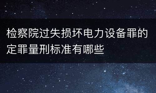 检察院过失损坏电力设备罪的定罪量刑标准有哪些