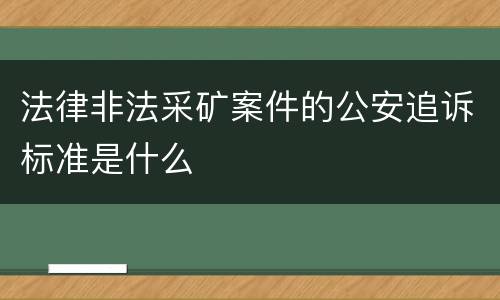法律非法采矿案件的公安追诉标准是什么