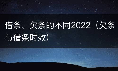 借条、欠条的不同2022（欠条与借条时效）