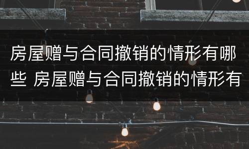 房屋赠与合同撤销的情形有哪些 房屋赠与合同撤销的情形有哪些类型