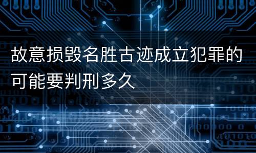 故意损毁名胜古迹成立犯罪的可能要判刑多久