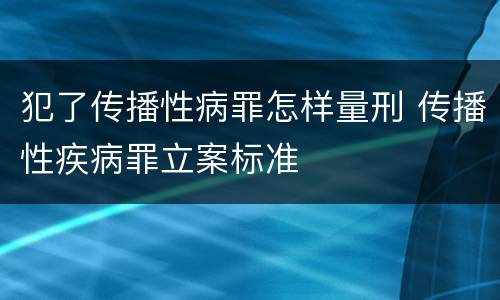犯了传播性病罪怎样量刑 传播性疾病罪立案标准
