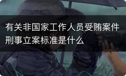 有关非国家工作人员受贿案件刑事立案标准是什么