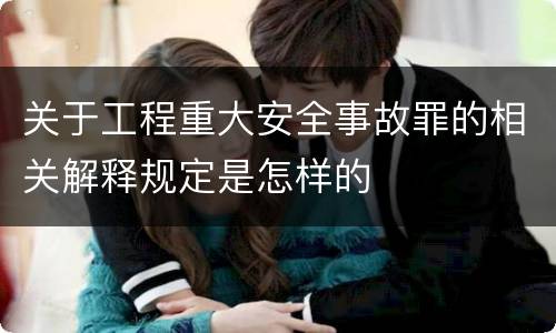 关于工程重大安全事故罪的相关解释规定是怎样的