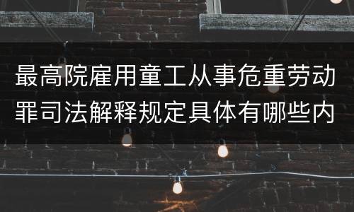 最高院雇用童工从事危重劳动罪司法解释规定具体有哪些内容