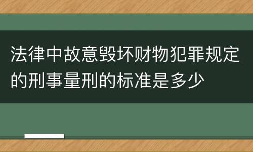 法律中故意毁坏财物犯罪规定的刑事量刑的标准是多少