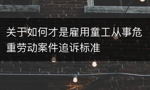 关于如何才是雇用童工从事危重劳动案件追诉标准