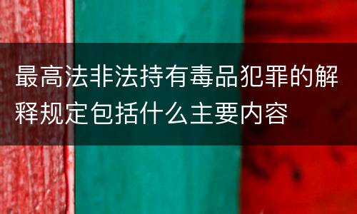 最高法非法持有毒品犯罪的解释规定包括什么主要内容
