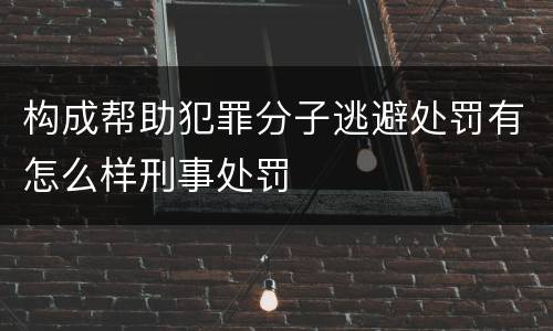 构成帮助犯罪分子逃避处罚有怎么样刑事处罚