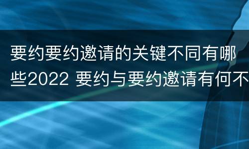 要约要约邀请的关键不同有哪些2022 要约与要约邀请有何不同
