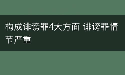 构成诽谤罪4大方面 诽谤罪情节严重