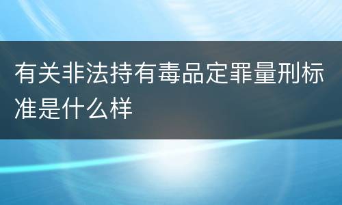 有关非法持有毒品定罪量刑标准是什么样