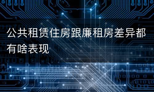 公共租赁住房跟廉租房差异都有啥表现