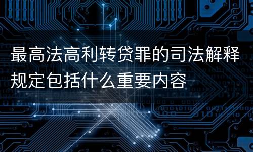 最高法高利转贷罪的司法解释规定包括什么重要内容