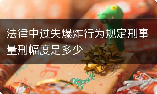 法律中过失爆炸行为规定刑事量刑幅度是多少