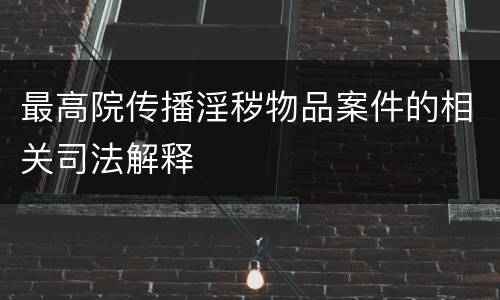 最高院传播淫秽物品案件的相关司法解释