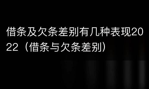 借条及欠条差别有几种表现2022（借条与欠条差别）