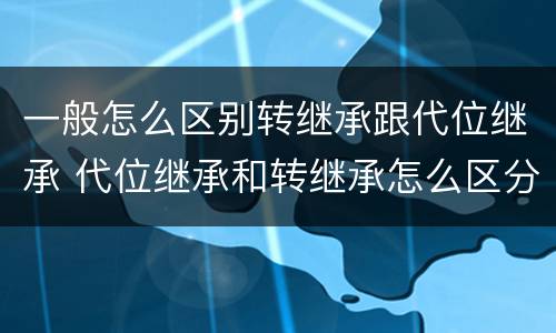 一般怎么区别转继承跟代位继承 代位继承和转继承怎么区分