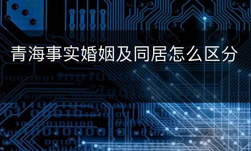 青海事实婚姻及同居怎么区分