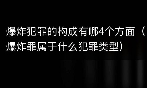 爆炸犯罪的构成有哪4个方面（爆炸罪属于什么犯罪类型）