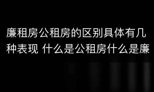 廉租房公租房的区别具体有几种表现 什么是公租房什么是廉租房
