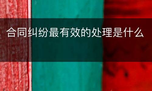 合同纠纷最有效的处理是什么