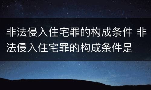 非法侵入住宅罪的构成条件 非法侵入住宅罪的构成条件是