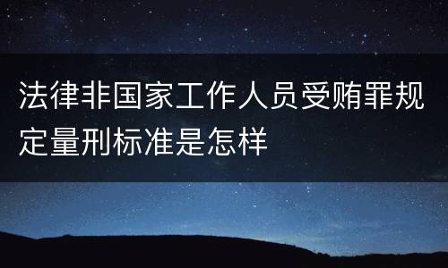 法律非国家工作人员受贿罪规定量刑标准是怎样