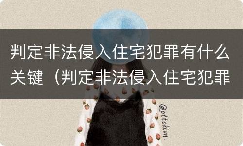 判定非法侵入住宅犯罪有什么关键（判定非法侵入住宅犯罪有什么关键因素）