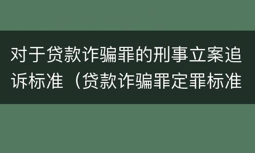 对于贷款诈骗罪的刑事立案追诉标准（贷款诈骗罪定罪标准）