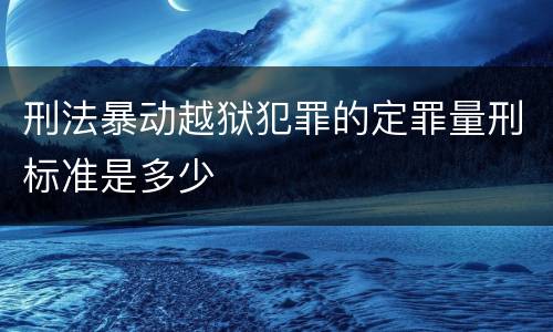 刑法暴动越狱犯罪的定罪量刑标准是多少