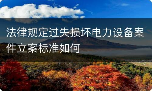 法律规定过失损坏电力设备案件立案标准如何