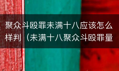 聚众斗殴罪未满十八应该怎么样判（未满十八聚众斗殴罪量刑标准）