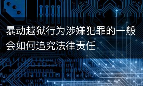 暴动越狱行为涉嫌犯罪的一般会如何追究法律责任