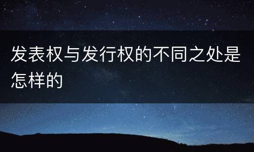 发表权与发行权的不同之处是怎样的