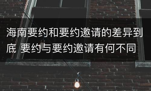 海南要约和要约邀请的差异到底 要约与要约邀请有何不同