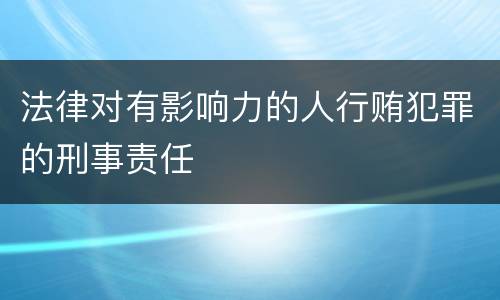 法律对有影响力的人行贿犯罪的刑事责任