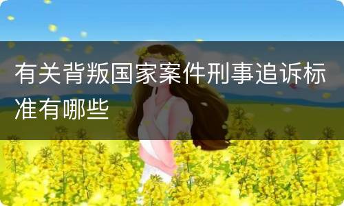 有关背叛国家案件刑事追诉标准有哪些