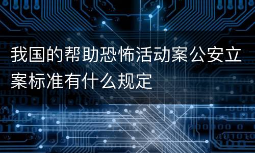 我国的帮助恐怖活动案公安立案标准有什么规定