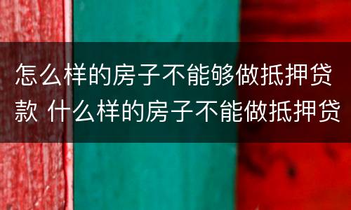 怎么样的房子不能够做抵押贷款 什么样的房子不能做抵押贷款