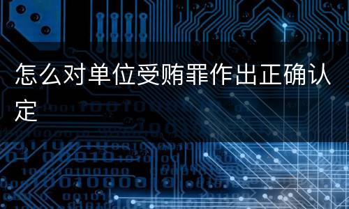 怎么对单位受贿罪作出正确认定