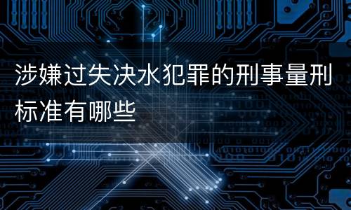 涉嫌过失决水犯罪的刑事量刑标准有哪些