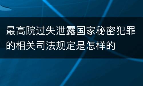 最高院过失泄露国家秘密犯罪的相关司法规定是怎样的