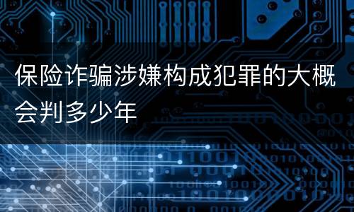 保险诈骗涉嫌构成犯罪的大概会判多少年