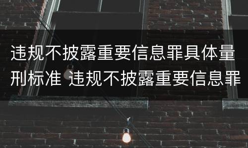 违规不披露重要信息罪具体量刑标准 违规不披露重要信息罪具体量刑标准是什么