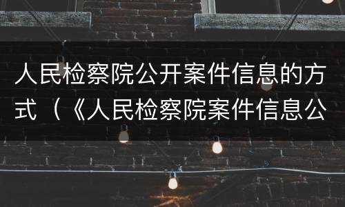 人民检察院公开案件信息的方式（《人民检察院案件信息公开工作规定》）