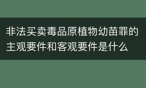 非法买卖毒品原植物幼苗罪的主观要件和客观要件是什么