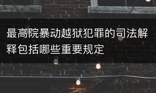 最高院暴动越狱犯罪的司法解释包括哪些重要规定