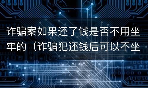 诈骗案如果还了钱是否不用坐牢的（诈骗犯还钱后可以不坐牢吗）